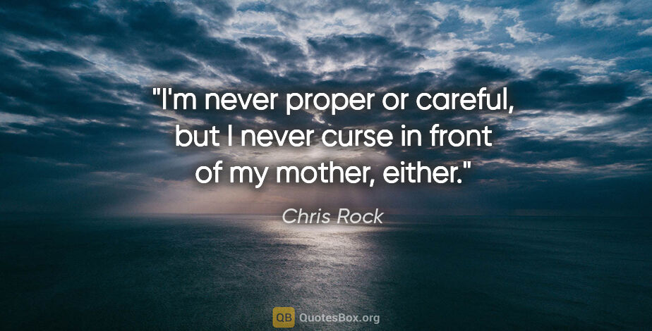 Chris Rock quote: "I'm never proper or careful, but I never curse in front of my..."