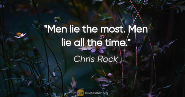 Chris Rock quote: "Men lie the most. Men lie all the time."