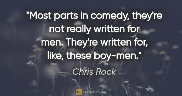 Chris Rock quote: "Most parts in comedy, they're not really written for men...."