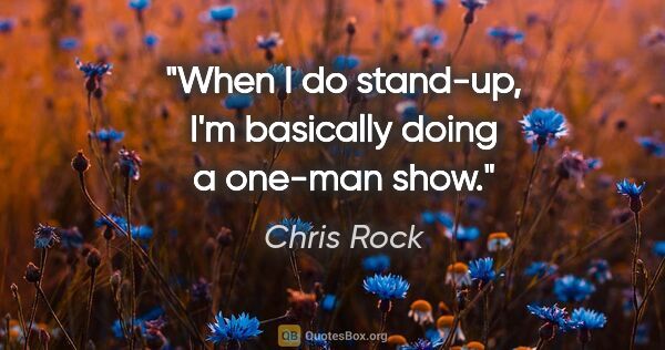 Chris Rock quote: "When I do stand-up, I'm basically doing a one-man show."