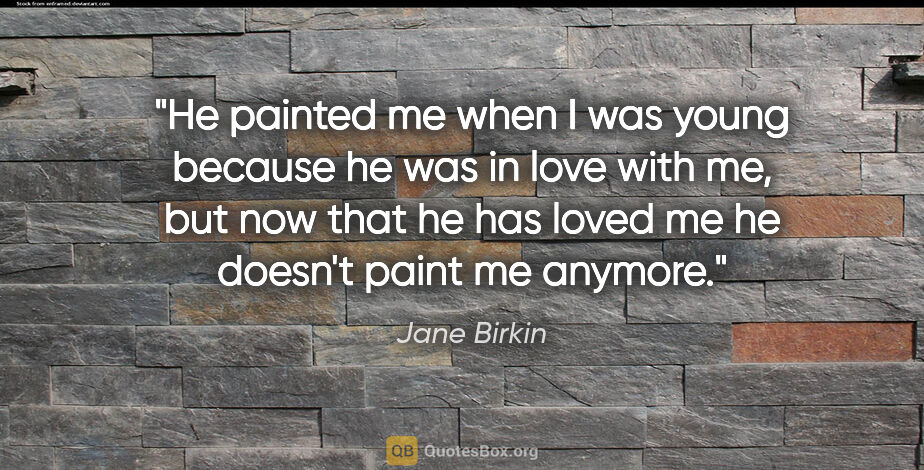 Jane Birkin quote: "He painted me when I was young because he was in love with me,..."