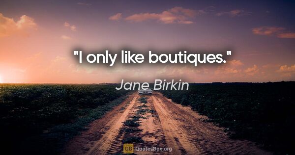 Jane Birkin quote: "I only like boutiques."