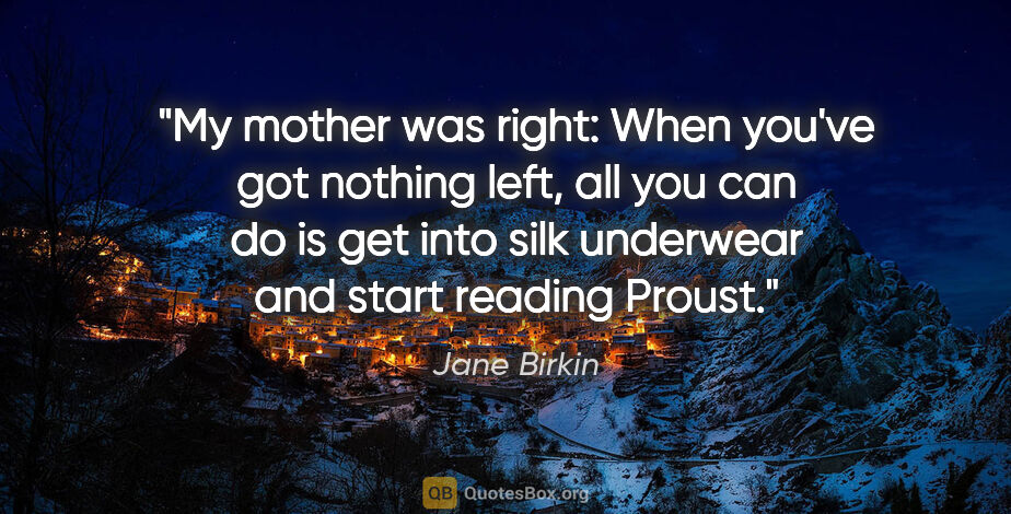 Jane Birkin quote: "My mother was right: When you've got nothing left, all you can..."