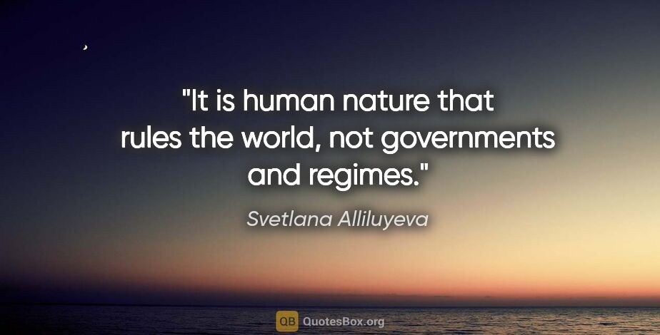 Svetlana Alliluyeva quote: "It is human nature that rules the world, not governments and..."