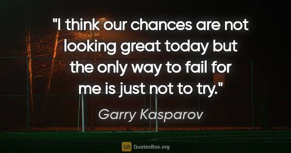 Garry Kasparov quote: "I think our chances are not looking great today but the only..."