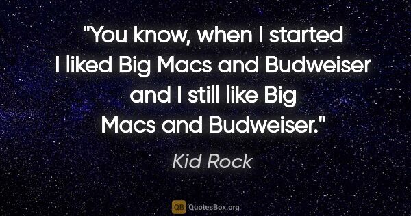 Kid Rock quote: "You know, when I started I liked Big Macs and Budweiser and I..."