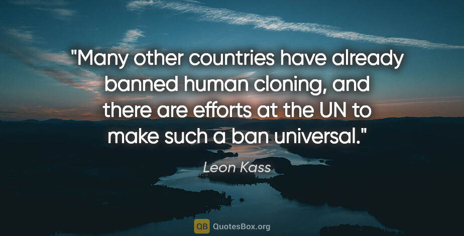 Leon Kass quote: "Many other countries have already banned human cloning, and..."