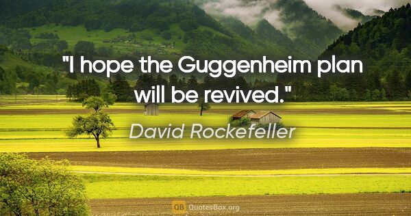 David Rockefeller quote: "I hope the Guggenheim plan will be revived."
