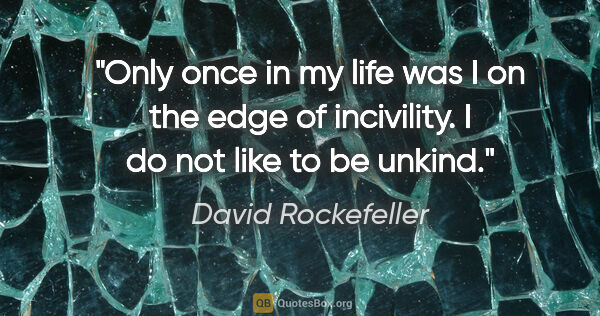 David Rockefeller quote: "Only once in my life was I on the edge of incivility. I do not..."