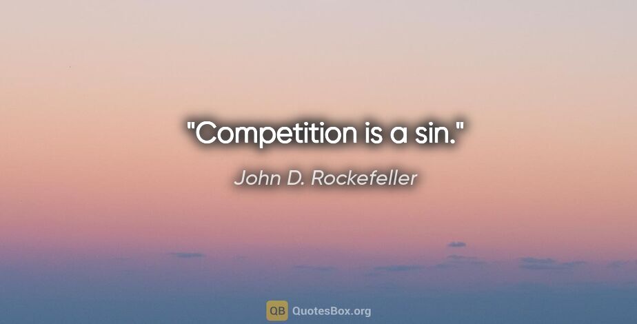 John D. Rockefeller quote: "Competition is a sin."