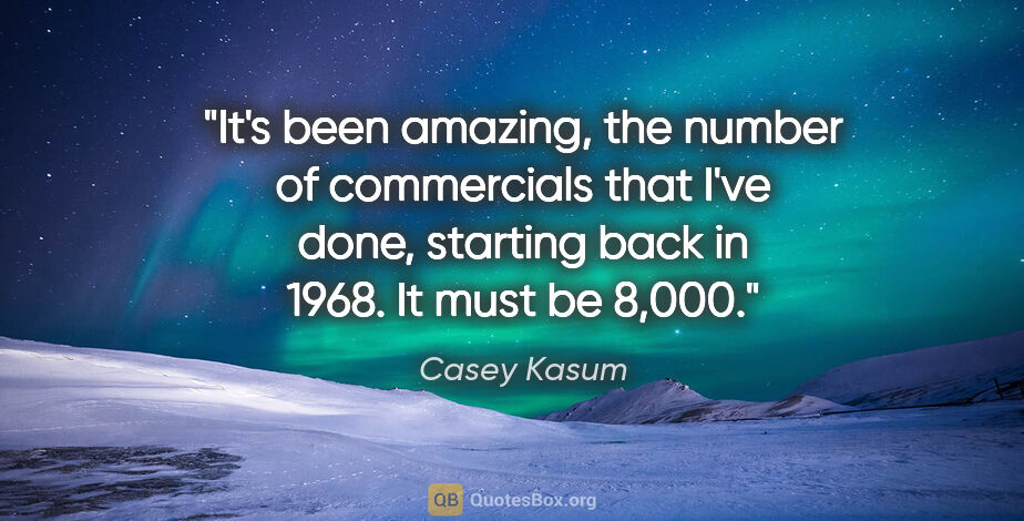 Casey Kasum quote: "It's been amazing, the number of commercials that I've done,..."