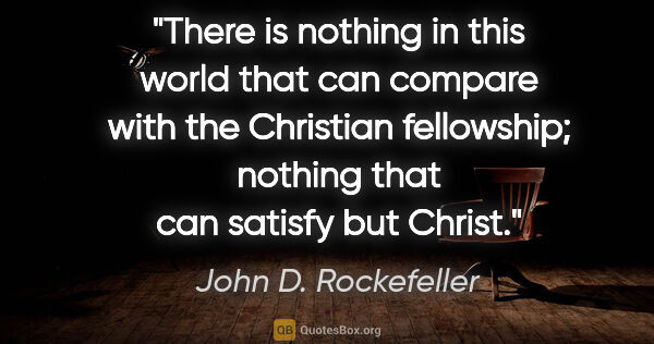 John D. Rockefeller quote: "There is nothing in this world that can compare with the..."