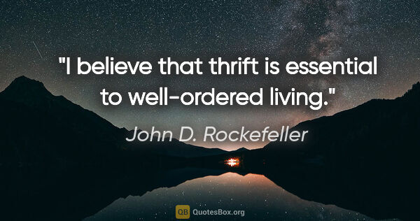 John D. Rockefeller quote: "I believe that thrift is essential to well-ordered living."