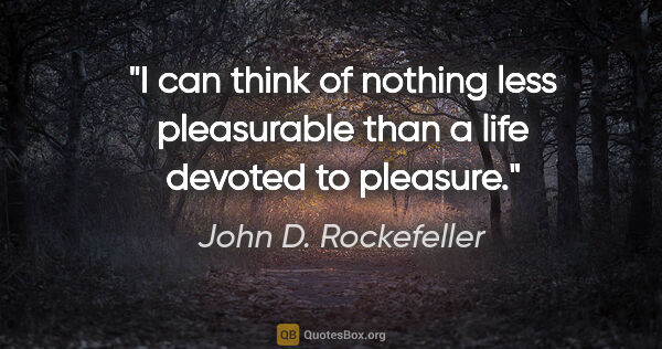 John D. Rockefeller quote: "I can think of nothing less pleasurable than a life devoted to..."