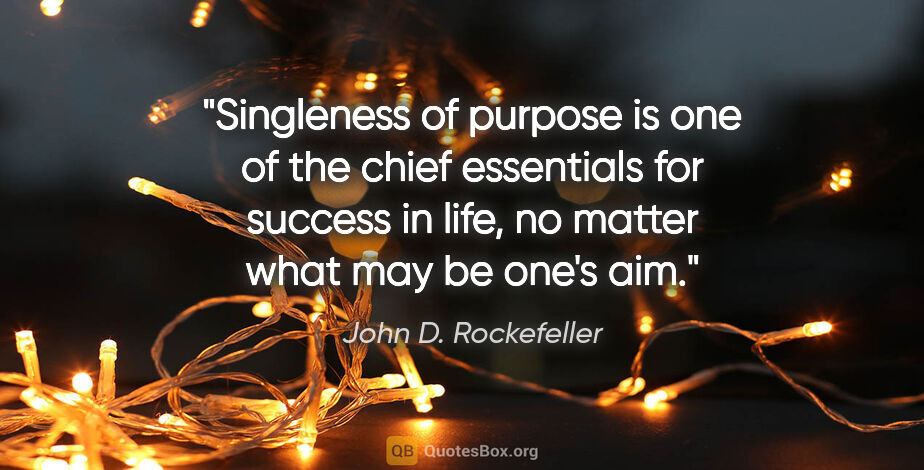 John D. Rockefeller quote: "Singleness of purpose is one of the chief essentials for..."