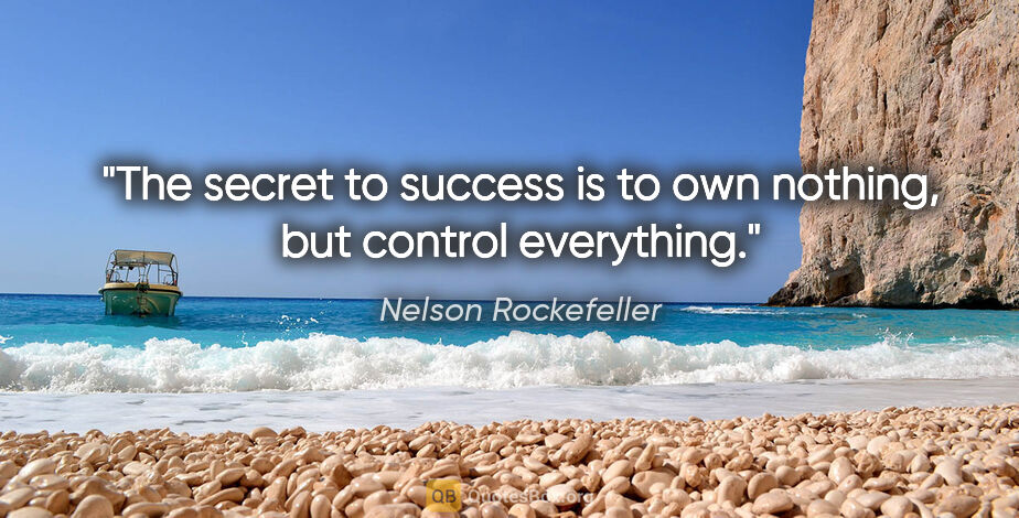 Nelson Rockefeller quote: "The secret to success is to own nothing, but control everything."