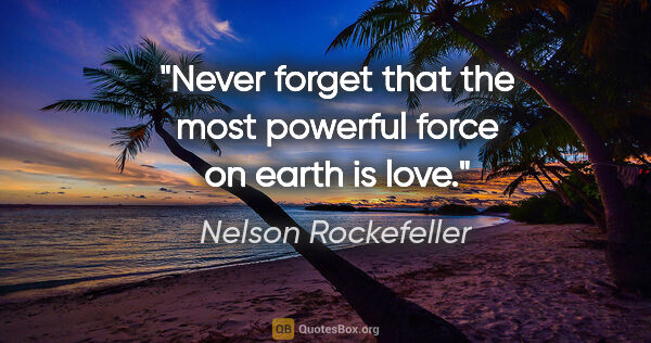 Nelson Rockefeller quote: "Never forget that the most powerful force on earth is love."