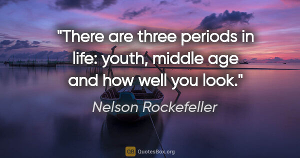 Nelson Rockefeller quote: "There are three periods in life: youth, middle age and "how..."