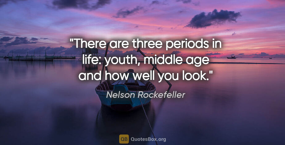 Nelson Rockefeller quote: "There are three periods in life: youth, middle age and "how..."