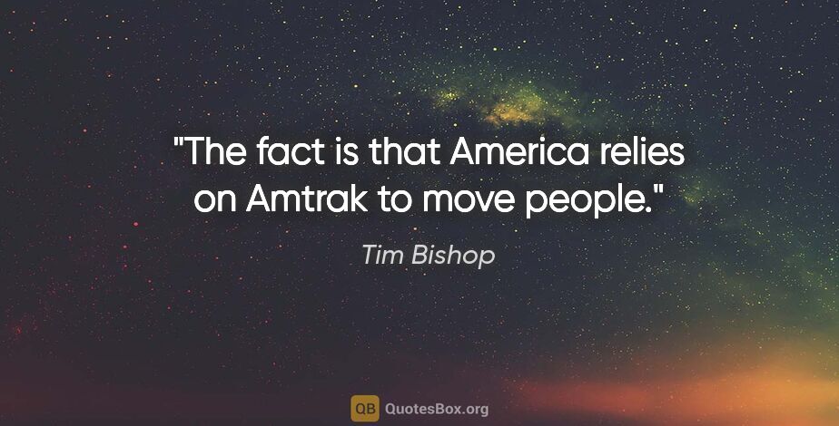 Tim Bishop quote: "The fact is that America relies on Amtrak to move people."