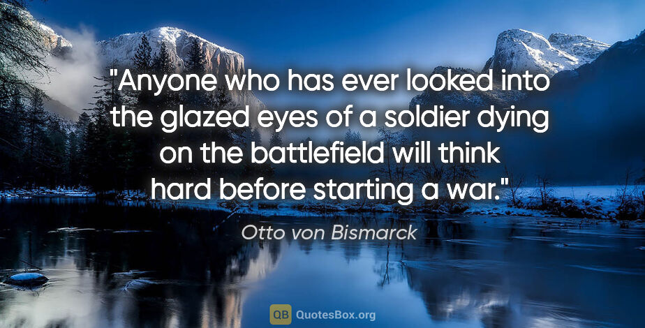 Otto von Bismarck quote: "Anyone who has ever looked into the glazed eyes of a soldier..."