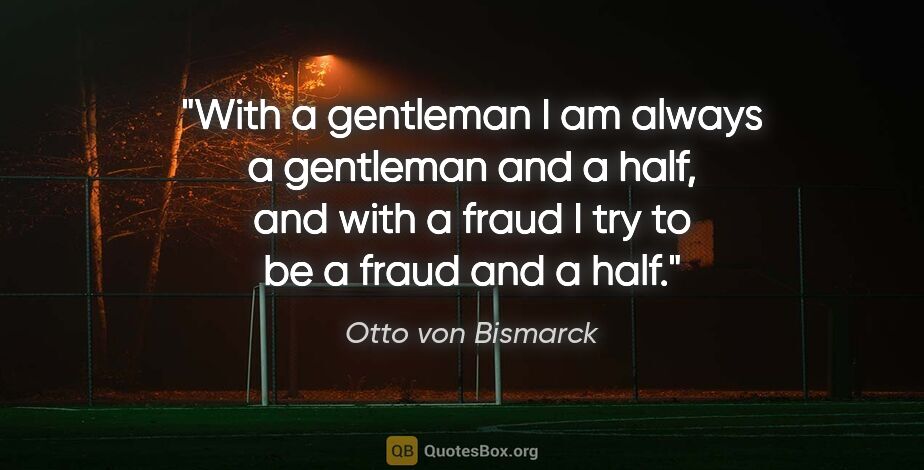 Otto von Bismarck quote: "With a gentleman I am always a gentleman and a half, and with..."