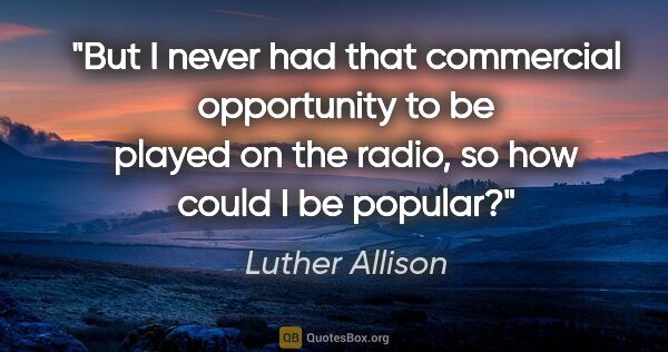Luther Allison quote: "But I never had that commercial opportunity to be played on..."