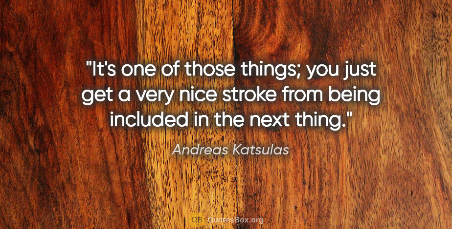 Andreas Katsulas quote: "It's one of those things; you just get a very nice stroke from..."