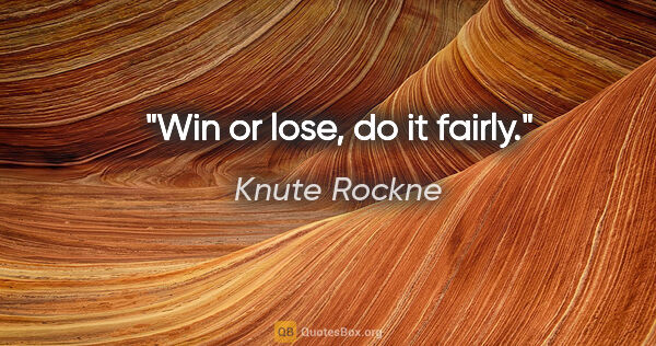 Knute Rockne quote: "Win or lose, do it fairly."