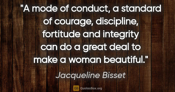 Jacqueline Bisset quote: "A mode of conduct, a standard of courage, discipline,..."