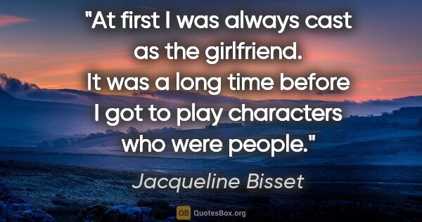 Jacqueline Bisset quote: "At first I was always cast as the girlfriend. It was a long..."