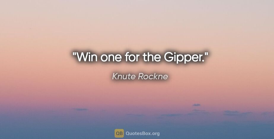 Knute Rockne quote: "Win one for the Gipper."