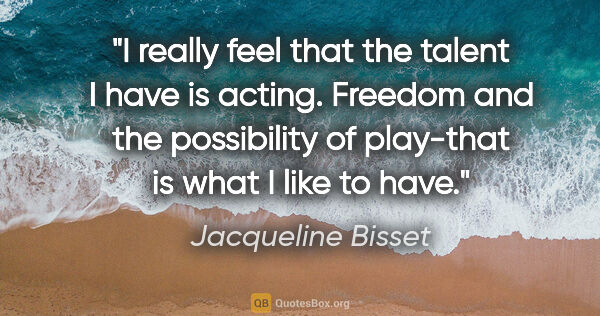 Jacqueline Bisset quote: "I really feel that the talent I have is acting. Freedom and..."