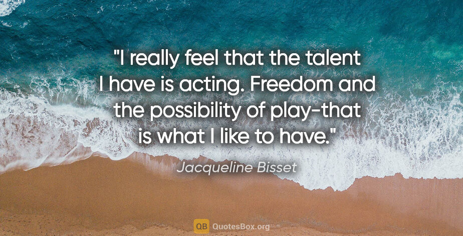 Jacqueline Bisset quote: "I really feel that the talent I have is acting. Freedom and..."