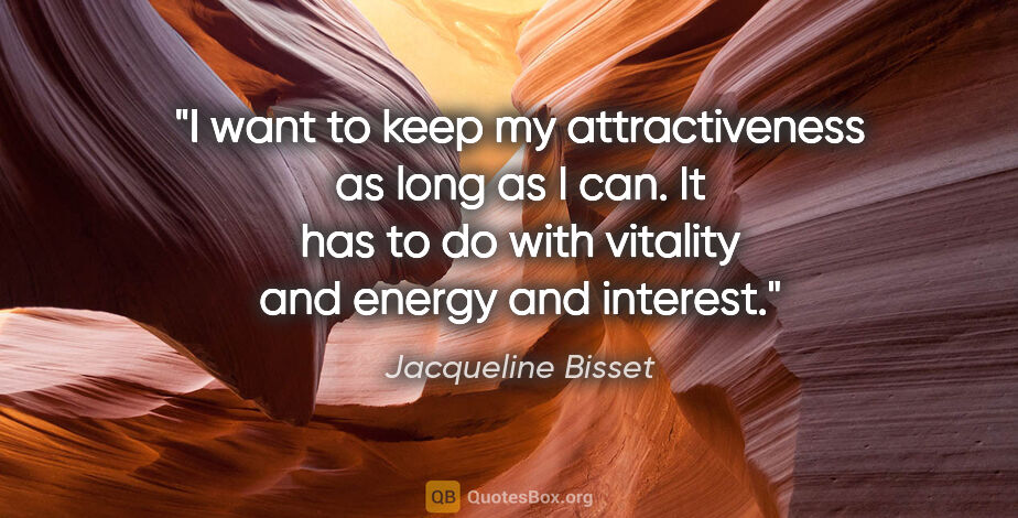 Jacqueline Bisset quote: "I want to keep my attractiveness as long as I can. It has to..."