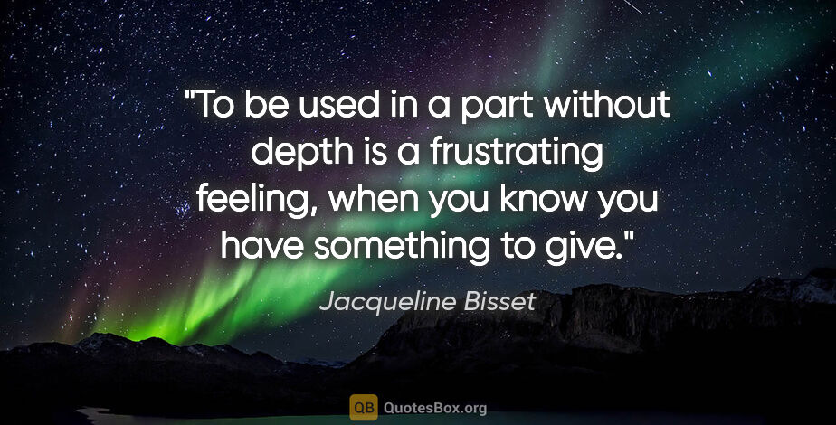 Jacqueline Bisset quote: "To be used in a part without depth is a frustrating feeling,..."