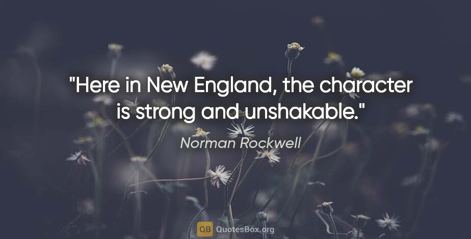 Norman Rockwell quote: "Here in New England, the character is strong and unshakable."