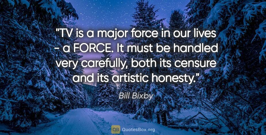 Bill Bixby quote: "TV is a major force in our lives - a FORCE. It must be handled..."