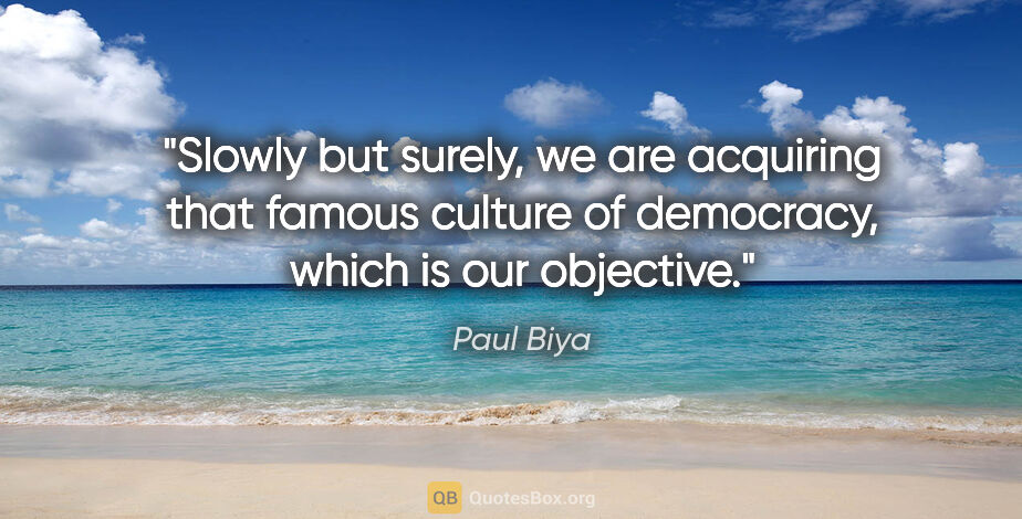 Paul Biya quote: "Slowly but surely, we are acquiring that famous culture of..."
