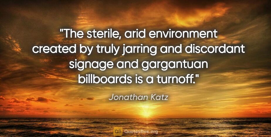 Jonathan Katz quote: "The sterile, arid environment created by truly jarring and..."