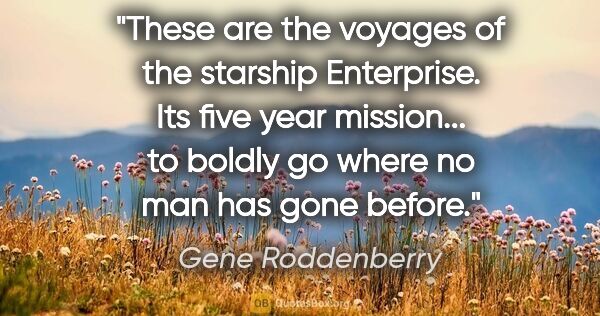 Gene Roddenberry quote: "These are the voyages of the starship Enterprise. Its five..."