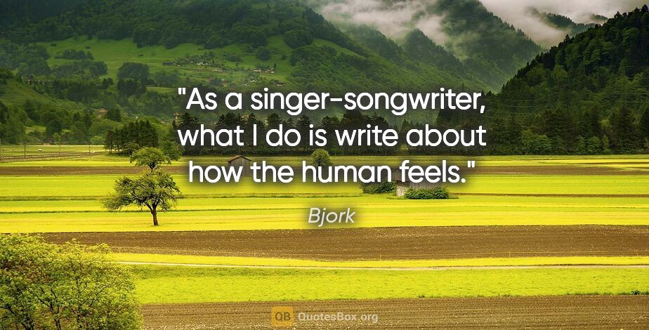 Bjork quote: "As a singer-songwriter, what I do is write about how the human..."