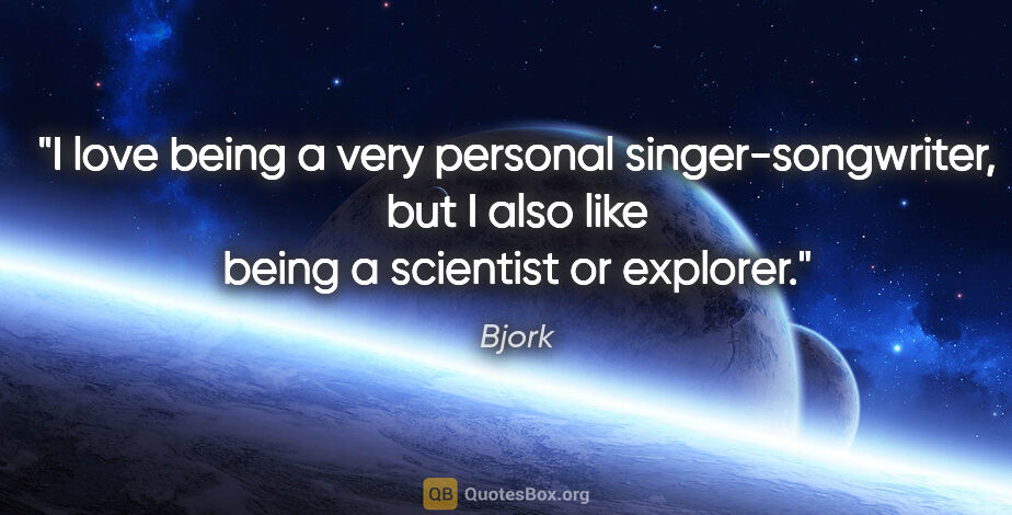 Bjork quote: "I love being a very personal singer-songwriter, but I also..."