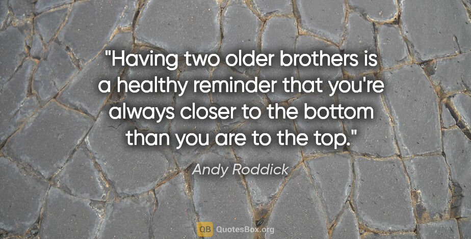 Andy Roddick quote: "Having two older brothers is a healthy reminder that you're..."