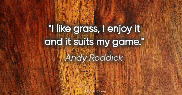 Andy Roddick quote: "I like grass, I enjoy it and it suits my game."