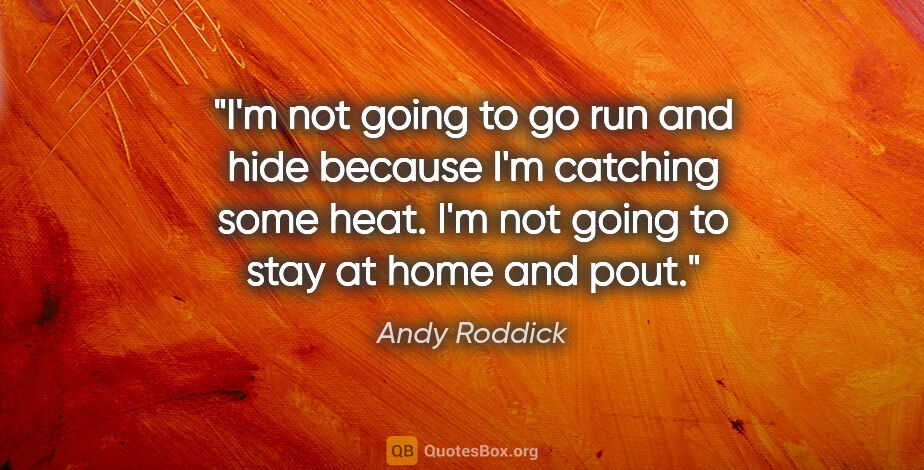 Andy Roddick quote: "I'm not going to go run and hide because I'm catching some..."