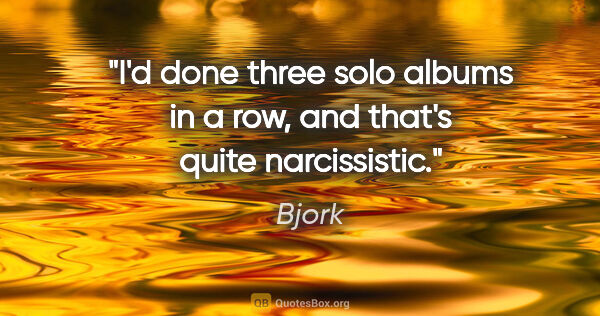 Bjork quote: "I'd done three solo albums in a row, and that's quite..."