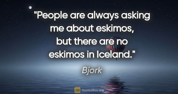 Bjork quote: "People are always asking me about eskimos, but there are no..."
