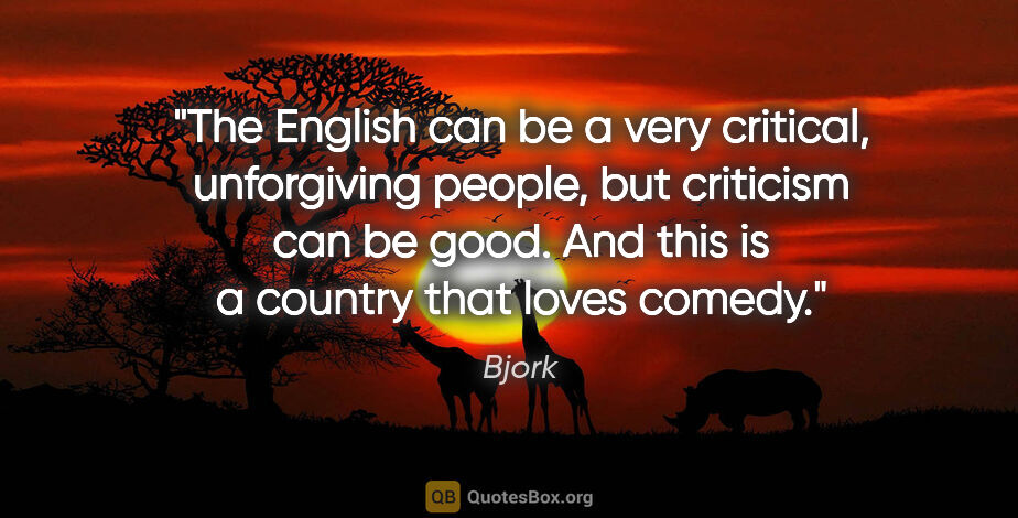Bjork quote: "The English can be a very critical, unforgiving people, but..."