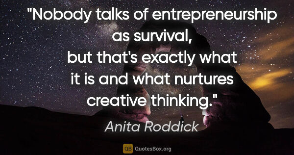 Anita Roddick quote: "Nobody talks of entrepreneurship as survival, but that's..."